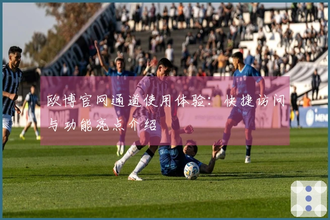 欧博官网通道使用体验：快捷访问与功能亮点介绍