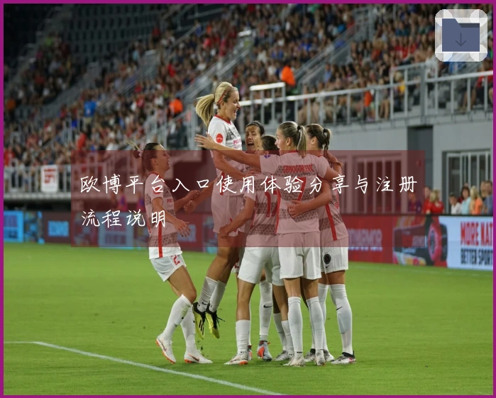 欧博平台入口使用体验分享与注册流程说明