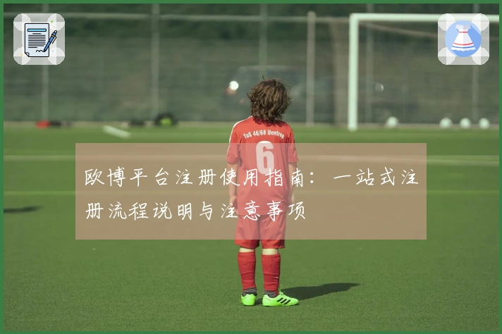 欧博平台注册使用指南：一站式注册流程说明与注意事项