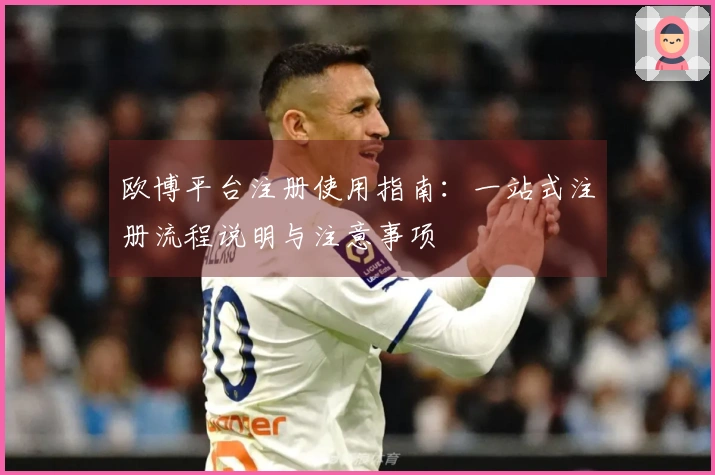 欧博平台注册使用指南：一站式注册流程说明与注意事项