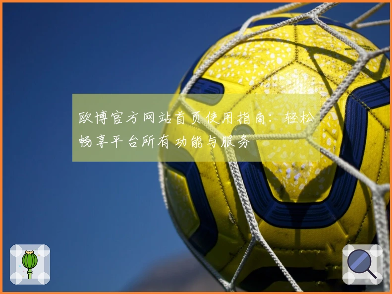 欧博官方网站首页使用指南：轻松畅享平台所有功能与服务