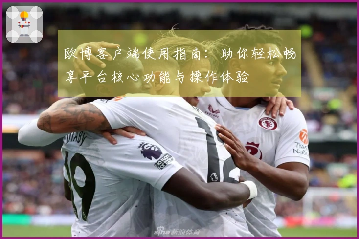 欧博客户端使用指南：助你轻松畅享平台核心功能与操作体验