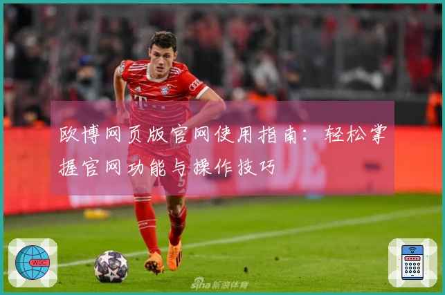 欧博网页版官网使用指南:轻松掌握官网功能与操作技巧