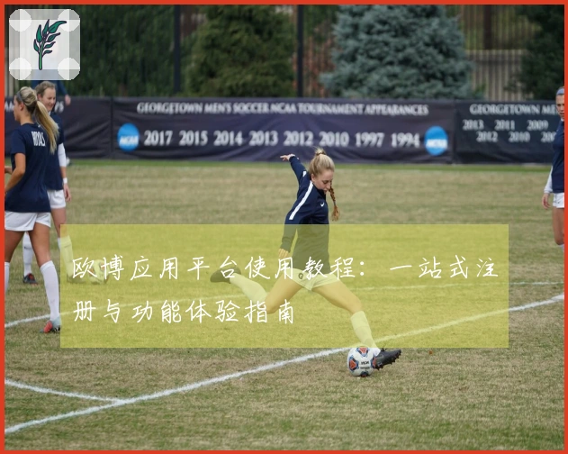欧博应用平台使用教程:一站式注册与功能体验指南