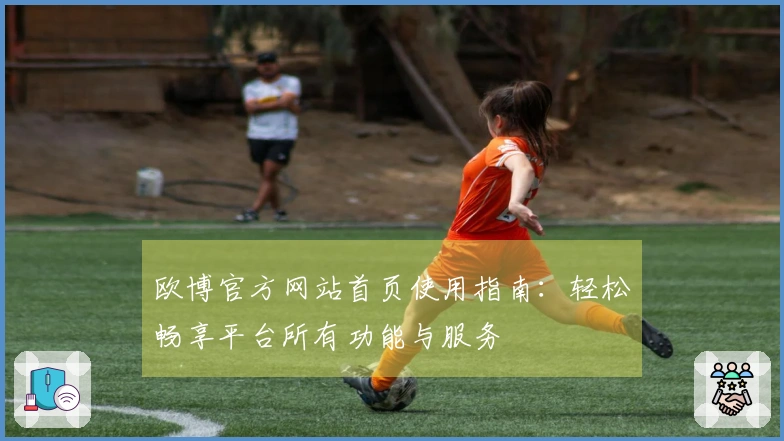 欧博官方网站首页使用指南：轻松畅享平台所有功能与服务