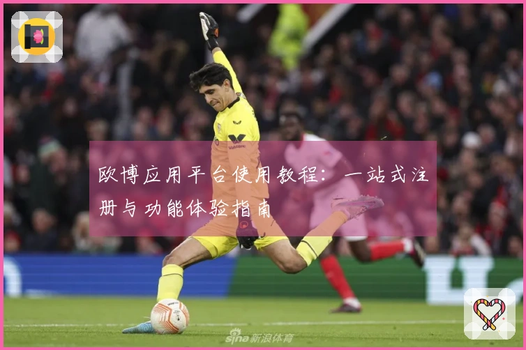 欧博应用平台使用教程：一站式注册与功能体验指南
