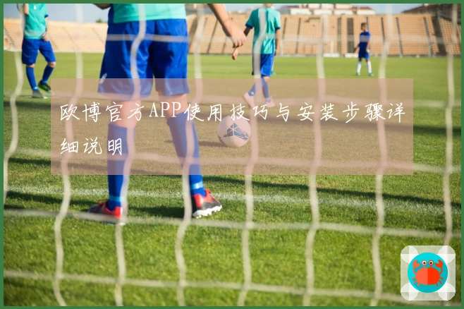 欧博官方APP使用技巧与安装步骤详细说明