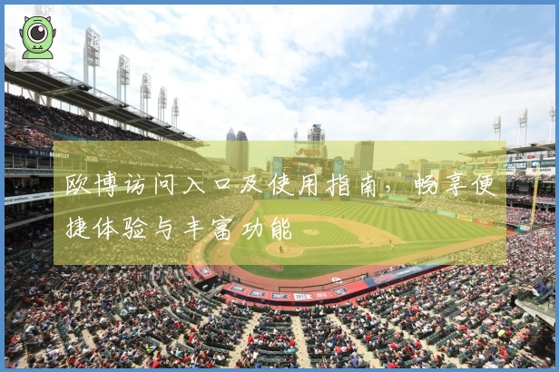 欧博访问入口及使用指南,畅享便捷体验与丰富功能